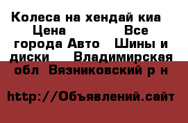 Колеса на хендай киа › Цена ­ 32 000 - Все города Авто » Шины и диски   . Владимирская обл.,Вязниковский р-н